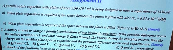 Solved 0103t6 Aparallel Plate Capacitor With Plates Of Area 2 90x1o M Is Being Designed To Have What Capacitance 0f 1330 Pf Plate Separation Is Required If The Space Between The Plates Is