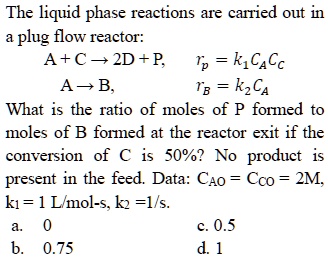 SOLVED: The liquid phase reactions are carried out in a plug flow ...