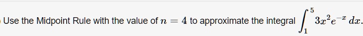 Use the Midpoint Rule with the value of n = 4 to approximate the integral ??? 3x²e?? dx.