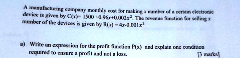 a manufacturing company monthly cost for making x number of a certain electronic device is given by cx 1500 096x 0002x2 the revenue function for selling x number of the devices is given by r 42912