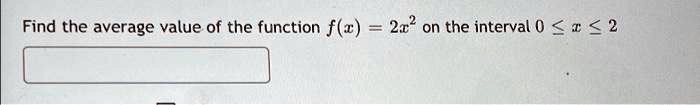 Find the average value of the function f(x) = 2x^2 on the interval 0 ≤ x ≤ 2