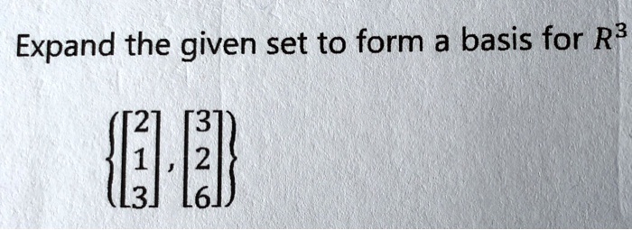 Expand the given set to form a basis for R^3
[2, 1, 3], [3, 2, 6]