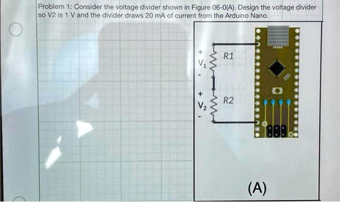 Problem 1: Consider the voltage divider shown in Figure 06-0(A). Design ...