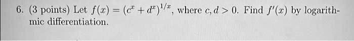 6. (3 points) Let f(x) = (c^x + d^x)^1/x, where c, d > 0. Find f'(x) by logarithmic differentiation.