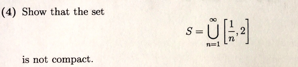(4) Show that the set S = ⋃n=1^∞[ (1)/(n), 2 ] is not compact.