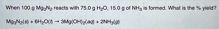 when 100g mg3n2 reacts with 750 g h2o 150 g of nh3 is formed what is ...