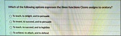 which of the following options expresses the three functions cicero assigns to oratory to teach to delight and to persuade to invent to succeed and to persuade to teach to succeed and to leg 58624