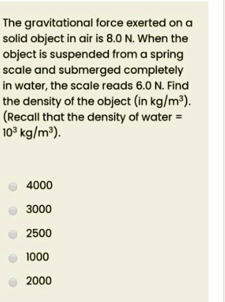 SOLVED The gravitational force exerted on a solid object in air is 8.0 N. When the object is