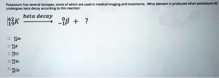 Solved Potassium Has Several Isotopes Some Of Which Are Used In Medical Imaging And Treatments