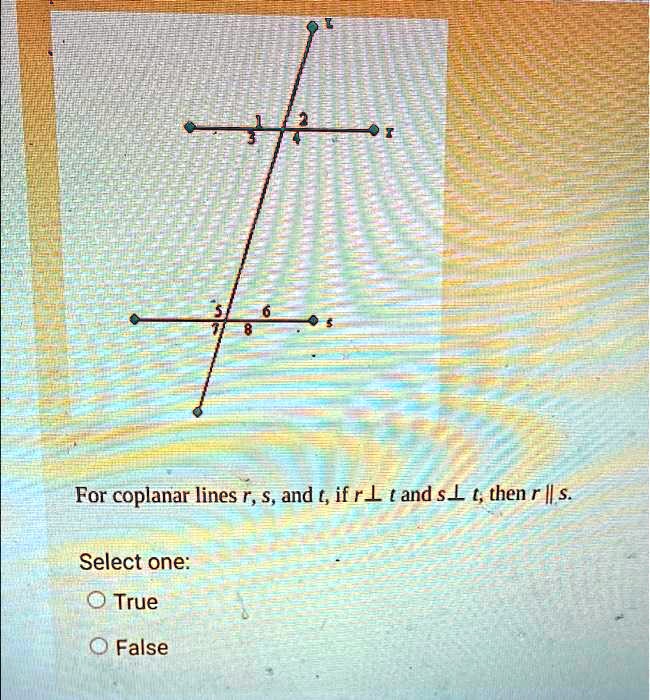 For coplanar lines r, s, and t, if r ⊥ t and s ⊥ t, then r ∥ s.

Select one:

∘ True
∘ False
