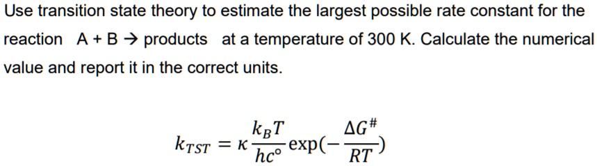 Transition State Calc Use transition state theory to estimate the largest possible...