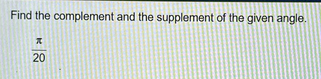 Find the complement and the supplement of the given angle.

(π)/(20)
