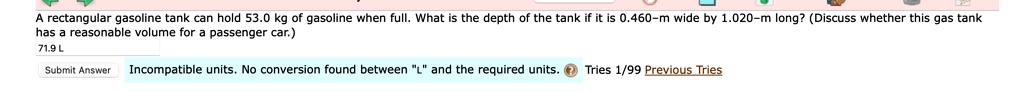a rectangular gasoline tank can hold 530 kg of gasoline when full what is the depth of the tank if it is 0460 mathrmm wide by 1020 mathrmm long discuss whether this gas tank has a reasonable 59199