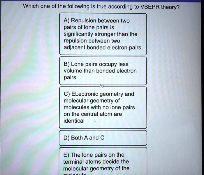 Solved:which One Of The Following Is True According To Vsepr Theory? A)  Repulsion Between Two Pairs Of Lone Pairs Is Significantly Stronger Than  The Repulsion Between Two Adjacent Bonded Electron Pairs B) Solved:which One Of The Following Is True According To Vsepr Theory? A)  Repulsion Between Two Pairs Of Lone Pairs Is Significantly Stronger Than  The Repulsion Between Two Adjacent Bonded Electron Pairs B)