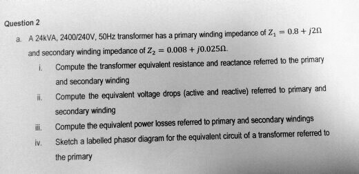 SOLVED: A 24 kVA, 2400/240 V, 50 Hz transformer has a primary winding ...