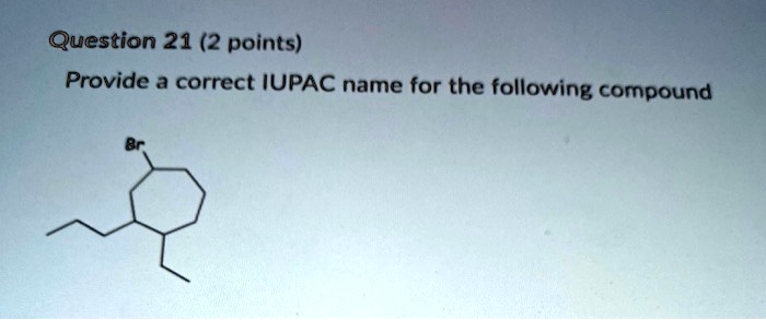 SOLVED: Question 21 (2 Points) Provide A Correct IUPAC Name For The ...