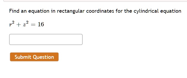 Find an equation in rectangular coordinates for the cylindrical equation
r^2 + z^2 = 16