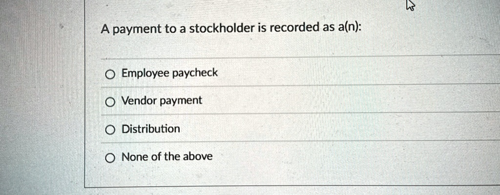 a payment to a stockholder is recorded as an employee paycheck vendor payment distribution none of the above 36644