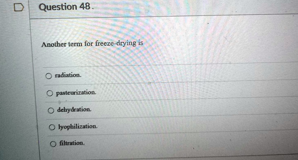 Another term for freeze-drying is

radiation.
pasteurization.
dehydration.
lyophilization.
filtration.