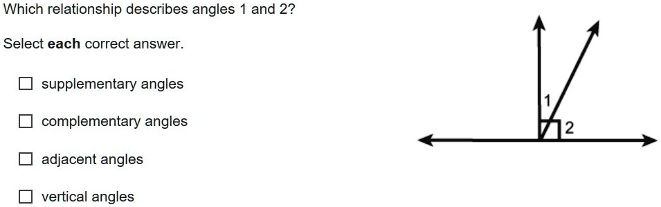 Which relationship describes angles 1 and 2?
Select each correct answer.

supplementary angles
complementary angles
adjacent angles
vertical angles