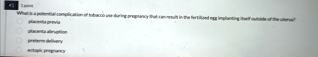 41 1 point what is a potential complication of tobacco use during pregnancy that can result in the fertilized egg implanting itself outside of the uterus placenta previa placenta abruption p 54073
