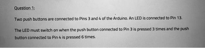 SOLVED: Two push buttons are connected to Pins 3 and 4 of the Arduino ...