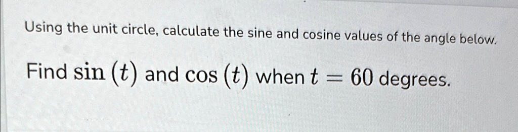 Using the unit circle, calculate the sine and cosine values of the angle below.
Find sin(t) and cos(t) when t = 60 degrees.