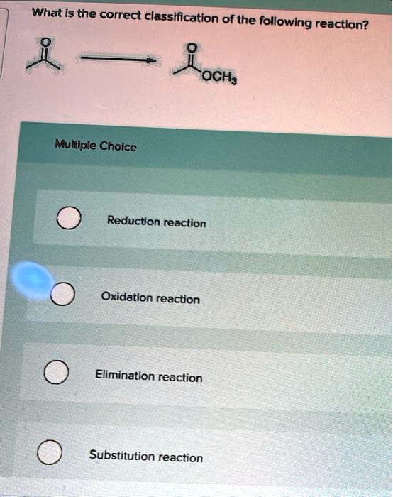 Solved What Is The Correct Classification Of The Following Reaction Multiple Choice Reduction