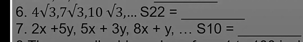 6. 4√(3), 7√(3), 10√(3), ...  S22 = 
7. 2x + 5y, 5x + 3y, 8x + y, ... S10 =