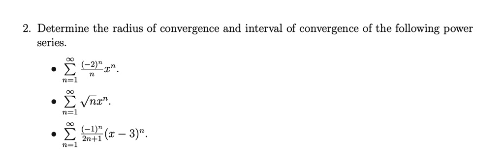 2. Determine the radius of convergence and interval of convergence of the following power series.

* u2211n=1^infty frac(-2)^nn x^n.
* u2211n=1^infty sqrtn x^n.
* u2211n=1^infty frac(-1)^n2n+1 (x - 3)^n.