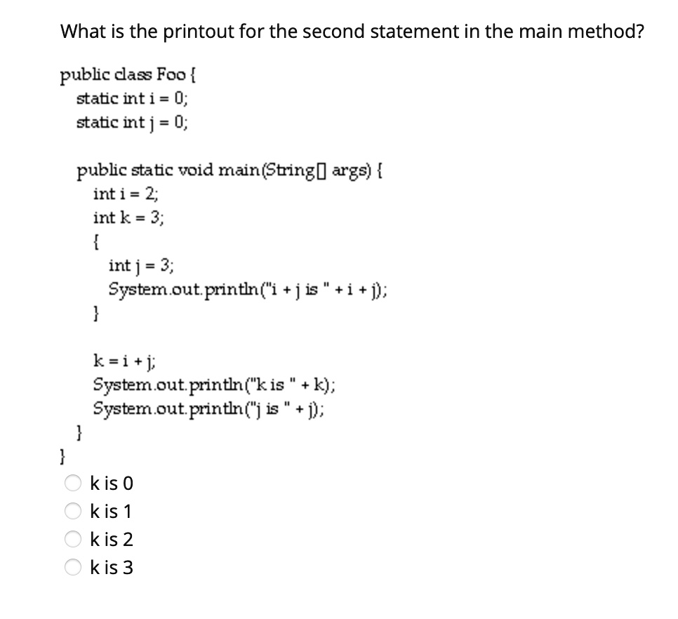 what is the printout for the second statement in the main method public class foo static int i 0 static int j 0 public static void mainstring args int i 2 int k 3 int j 3 systemoutprintlni j 48172