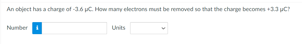 An object has a charge of -3.6 µC. How many electrons must be removed so that the charge becomes +3.3 µC?
Number
Units