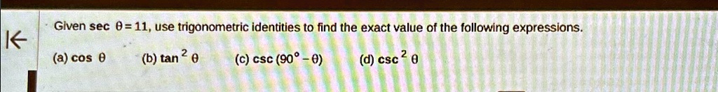Given secθ = 11, use trigonometric identities to find the exact value of the following expressions.
(a) cosθ
(b) tan^2 θ
(c) csc (90^∘ - θ)
(d) csc^2 θ