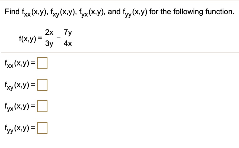 Find fxx(x,y), fxy(x,y), fyx(x,y), and fyy(x,y) for the following function.

f(x,y) = 2x/3y - 7y/4x

fxx(x,y) =
fxy(x,y) =
fyx(x,y) =
fyy(x,y) =