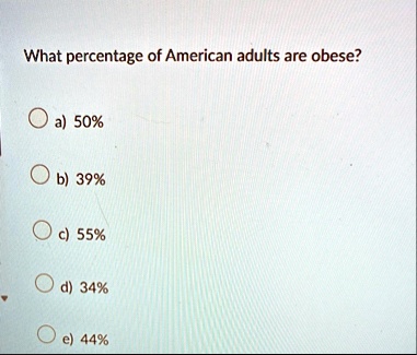 what percentage of american adults are obese a 50 b 39 c 55 d 34 e 44 70768