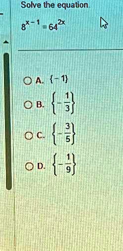Solve the equation.
8^x-1 = 64^2x 
A. {-1}
B. {(-1)/(3)}
C. {(-3)/(5)}
D. {(-1)/(9)}