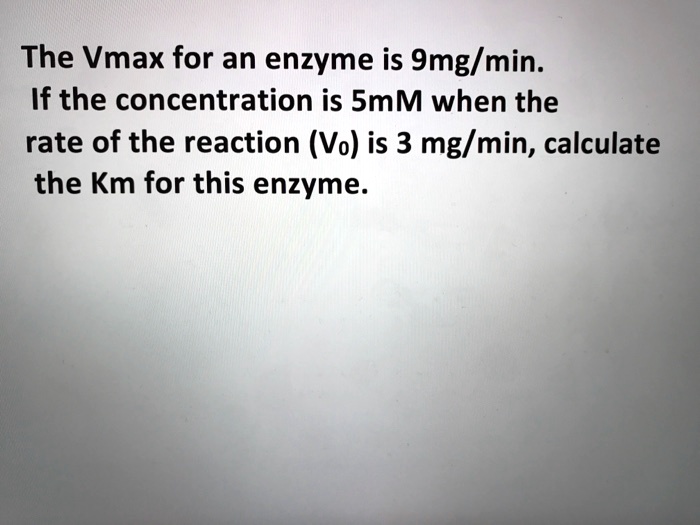 SOLVED: The Vmax for an enzyme is 9 mg/min. If the concentration is 5 ...