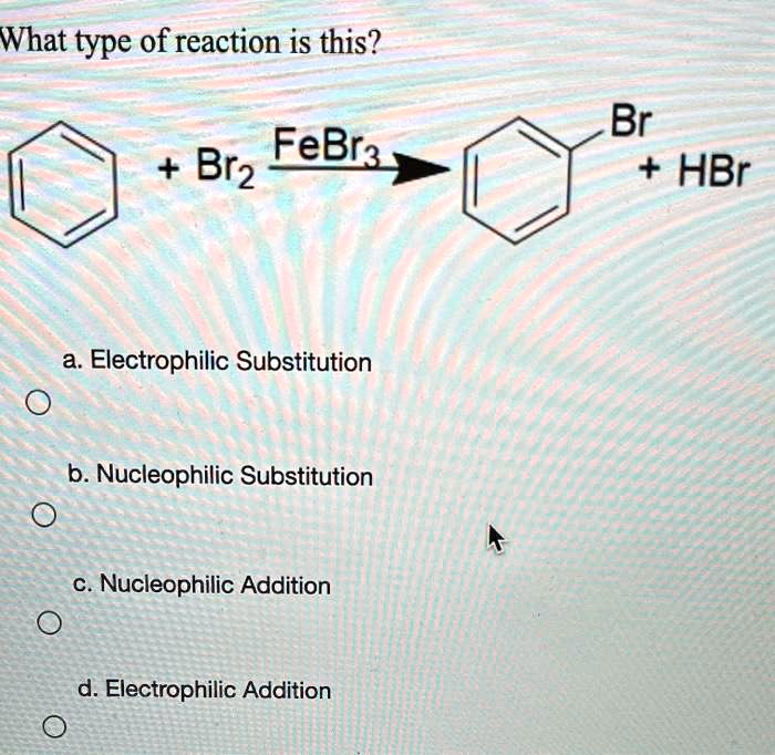 SOLVED: What Type Of Reaction Is This? Br HBr Br2 FeBra Electrophilic ...