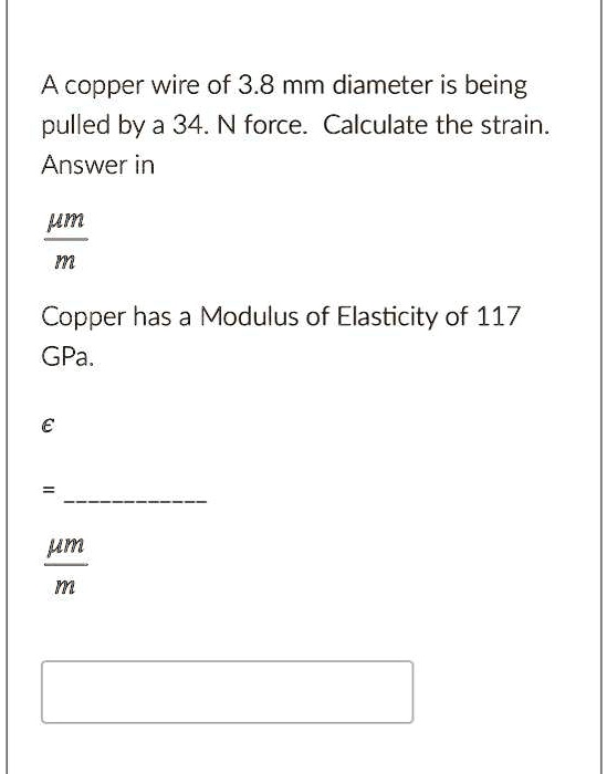 SOLVED A copper wire of 3.8 mm diameter is being pulled by a 34 N force. Calculate the strain