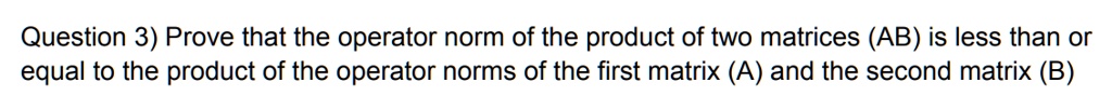 SOLVED: Question 3) Prove that the operator norm of the product of two ...