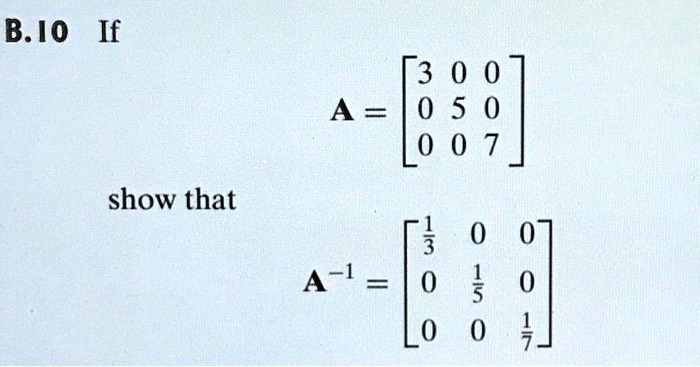 B.10 If eginalign* A    = eginbmatrix 3     0     0  0     5     0  0     0     7 endbmatrix  A^-1    = eginbmatrix frac13     0     0  0     frac15     0  0     0     frac17 endbmatrix endalign* show that