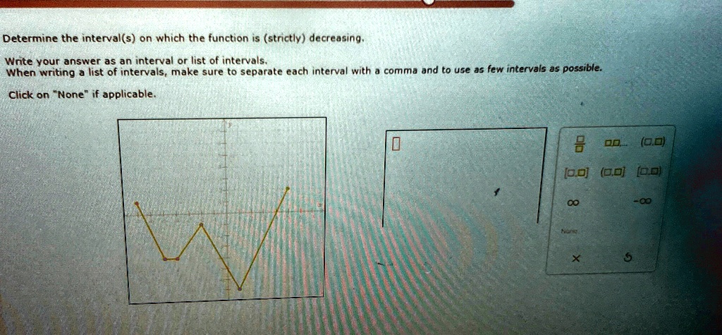 determine the intervals on which the function is strictly decreasing write your answer as an interval or list of intervals when writing a list of intervals make sure to separate each interva 95954
