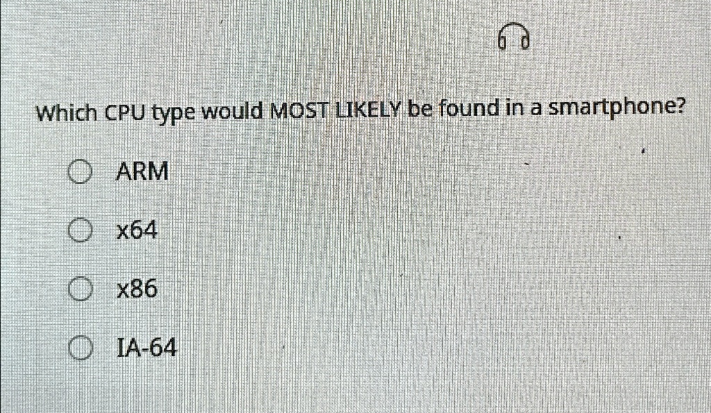 Which CPU type would MOST LIKELY be found in a smartphone?
ARM
x64
x86
IA-64