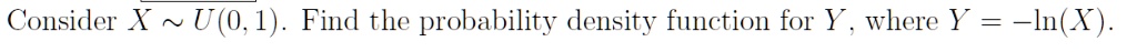 Consider X ∼ U(0, 1). Find the probability density function for Y, where Y = -ln(X).