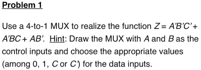 SOLVED: Use a 4-to-1 MUX to realize the function Z = AB'C' + ABC + AB ...