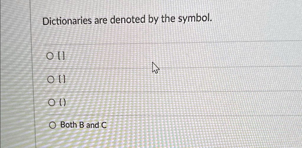 Dictionaries are denoted by the symbol.
?[]
?
?()
? Both B and C