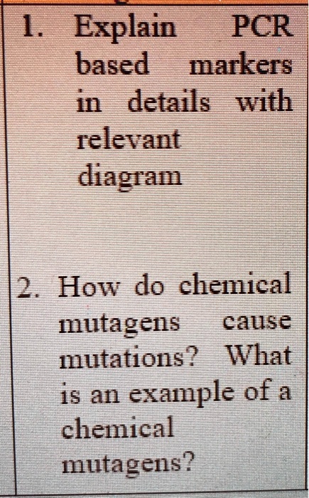 1. Explain PCR based markers in details with relevant diagram
2. How do chemical mutagens cause mutations? What is an example of a chemical mutagens?