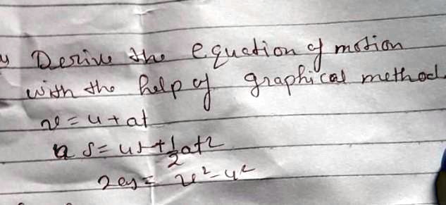 y Derive the equation of motion with the help of graphical method.
v = u + at
s = ut + (1)/(2)at^2
2as = v^2 - u^2