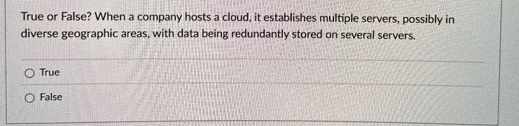 true or false when a company hosts a cloud it establishes multiple servers possibly in diverse geographic areas with data being redundantly stored on several servers o true o false 20919