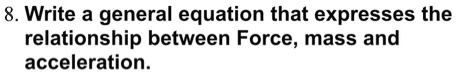 8. Write a general equation that expresses the relationship between Force, mass and acceleration.